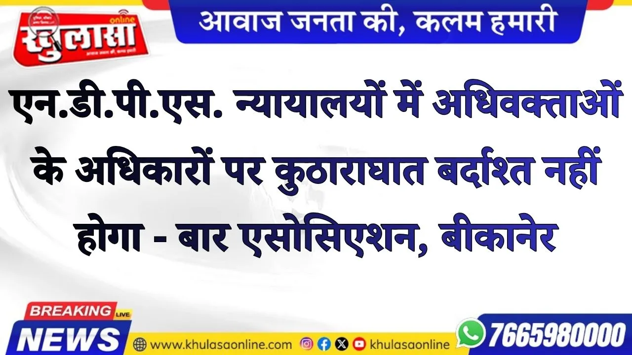 एन.डी.पी.एस. न्यायालयों में अधिवक्ताओं के अधिकारों पर कुठाराघात बर्दाश्त नहीं होगा - बार एसोसिएशन, बीकानेर