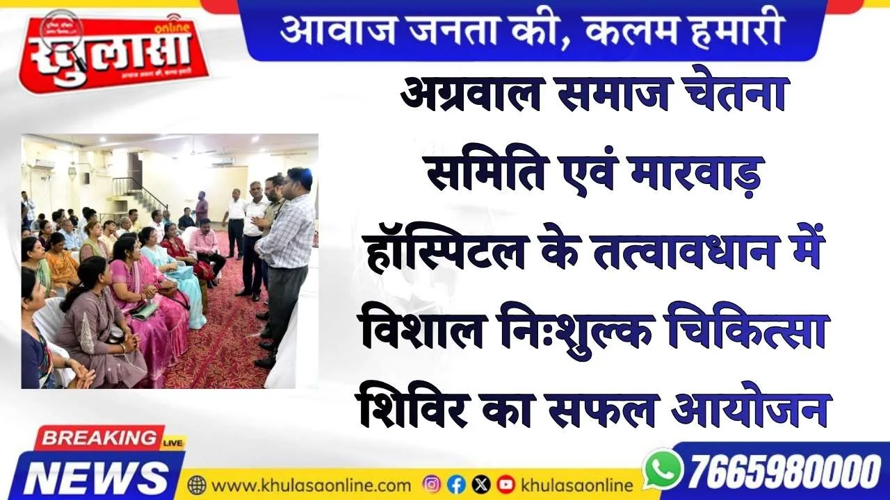 अग्रवाल समाज चेतना समिति एवं मारवाड़ हॉस्पिटल के तत्वावधान में विशाल निःशुल्क चिकित्सा शिविर का सफल आयोजन
