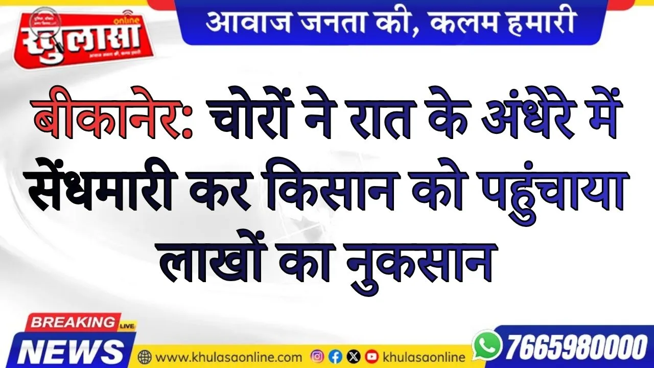 बीकानेर: चोरों ने रात के अंधेरे में सेंधमारी कर किसान को पहुंचाया लाखों का नुकसान