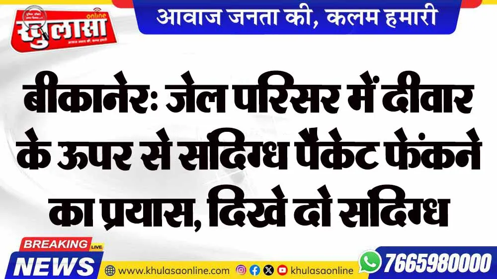 बीकानेर: जेल परिसर में दीवार के ऊपर से संदिग्ध पैकेट फेंकने का प्रयास, दिखे दो संदिग्ध