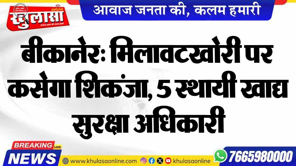 बीकानेर: मिलावटखोरी पर कसेगा शिकंजा, 5 स्थायी खाद्य सुरक्षा अधिकारी