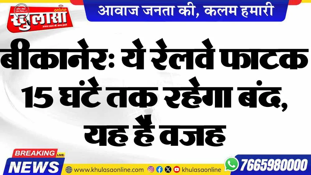 बीकानेर: ये रेलवे फाटक 15 घंटे तक रहेगा बंद, यह है वजह