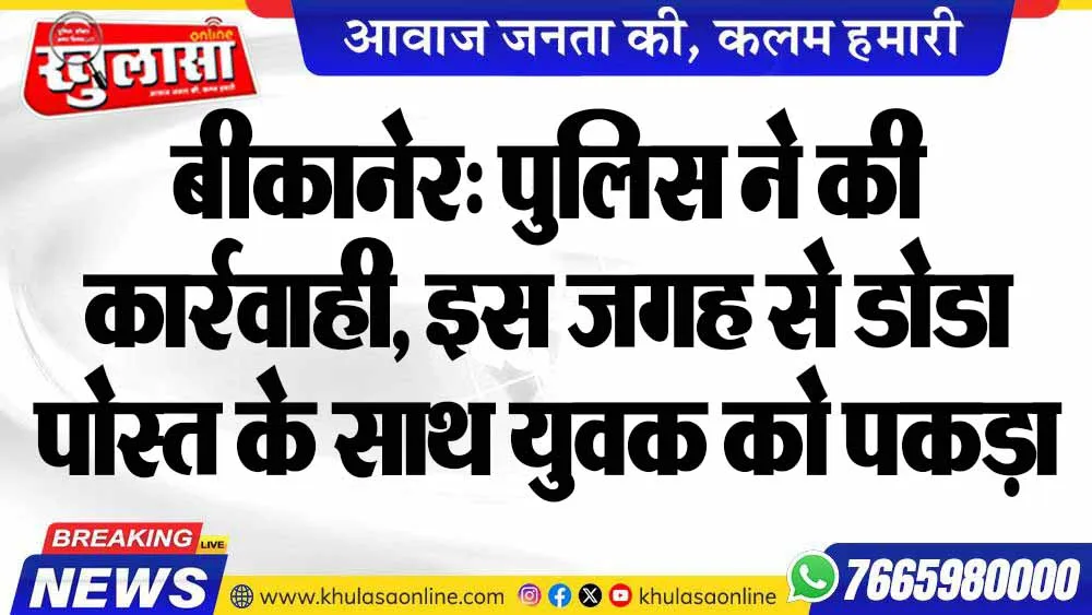बीकानेर: पुलिस ने की कार्रवाही, इस जगह से डोडा पोस्त के साथ युवक को पकड़ा