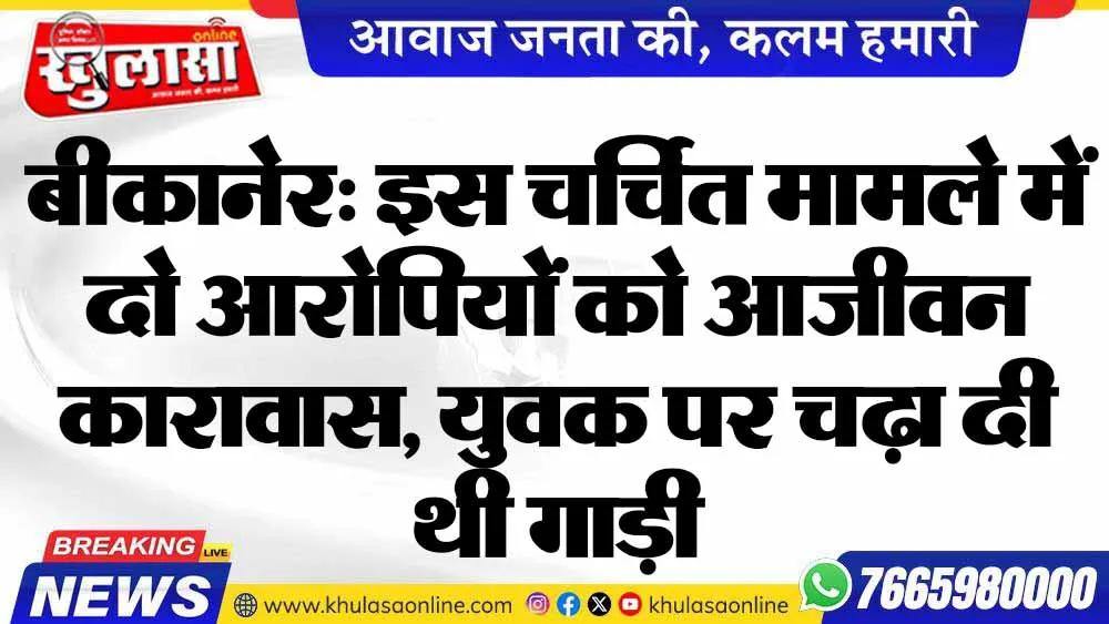 बीकानेर: इस चर्चित मामले में दो आरोपियों को आजीवन कारावास, युवक पर चढ़ा दी थी गाड़ी