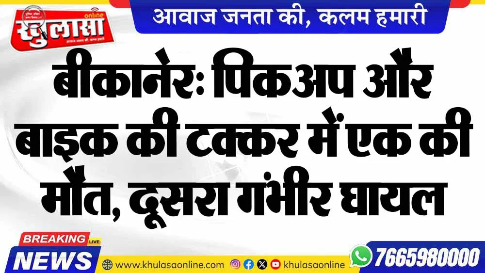 बीकानेर: पिकअप और बाइक की टक्कर में एक की मौत, दूसरा गंभीर घायल