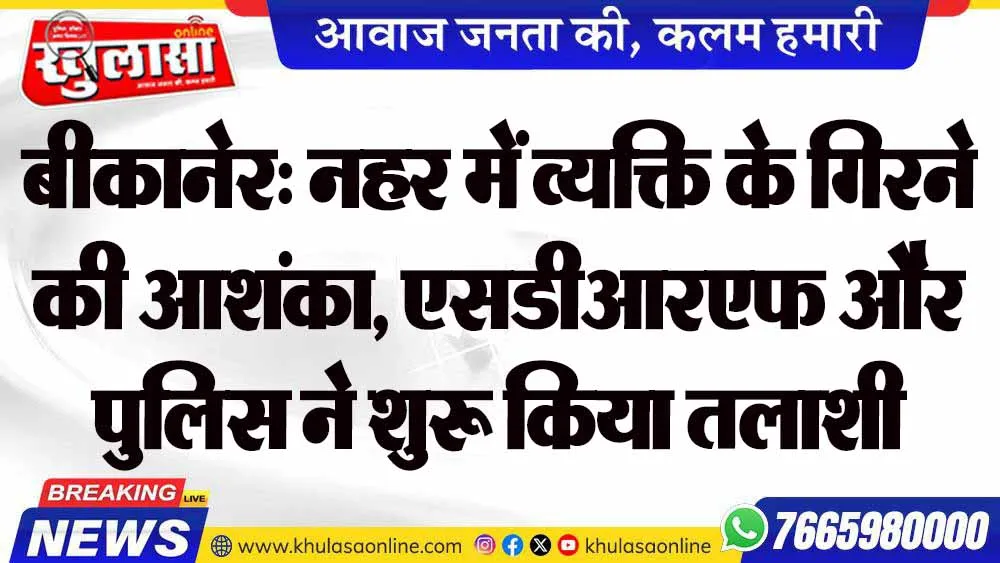 बीकानेर: नहर में व्यक्ति के गिरने की आशंका, एसडीआरएफ और पुलिस ने शुरू किया तलाशी अभियान