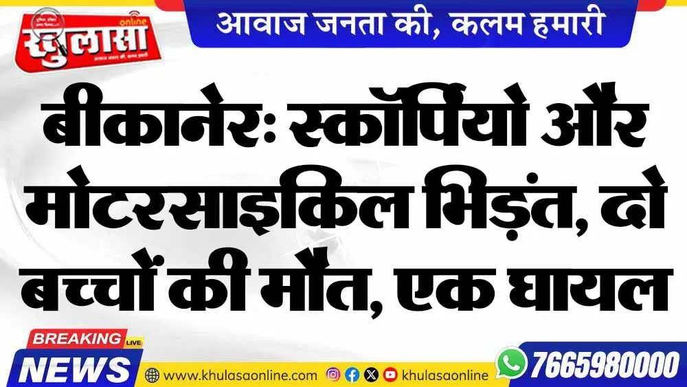बीकानेर: स्कॉर्पियो और मोटरसाइकिल भिड़ंत, दो बच्चों की मौत, एक घायल