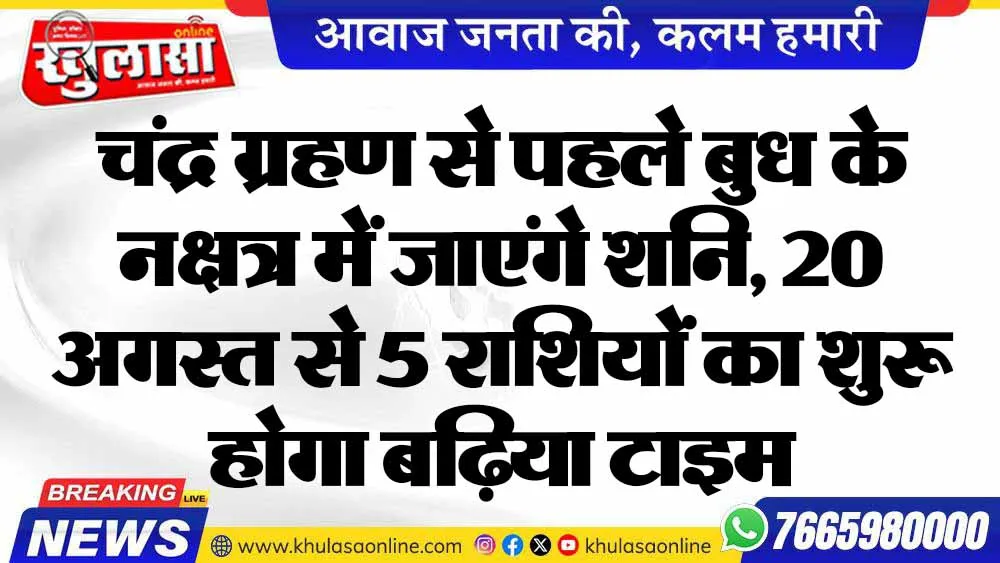 चंद्र ग्रहण से पहले बुध के नक्षत्र में जाएंगे शनि, 20 अगस्त से 5 राशियों का शुरू होगा बढ़िया टाइम