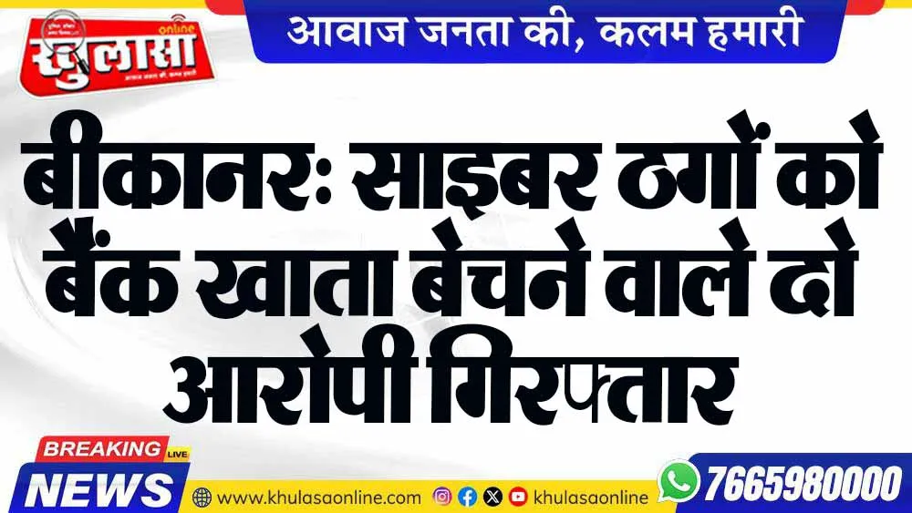 बीकानर: साइबर ठगों को बैंक खाता बेचने वाले दो आरोपी गिरफ्तार
