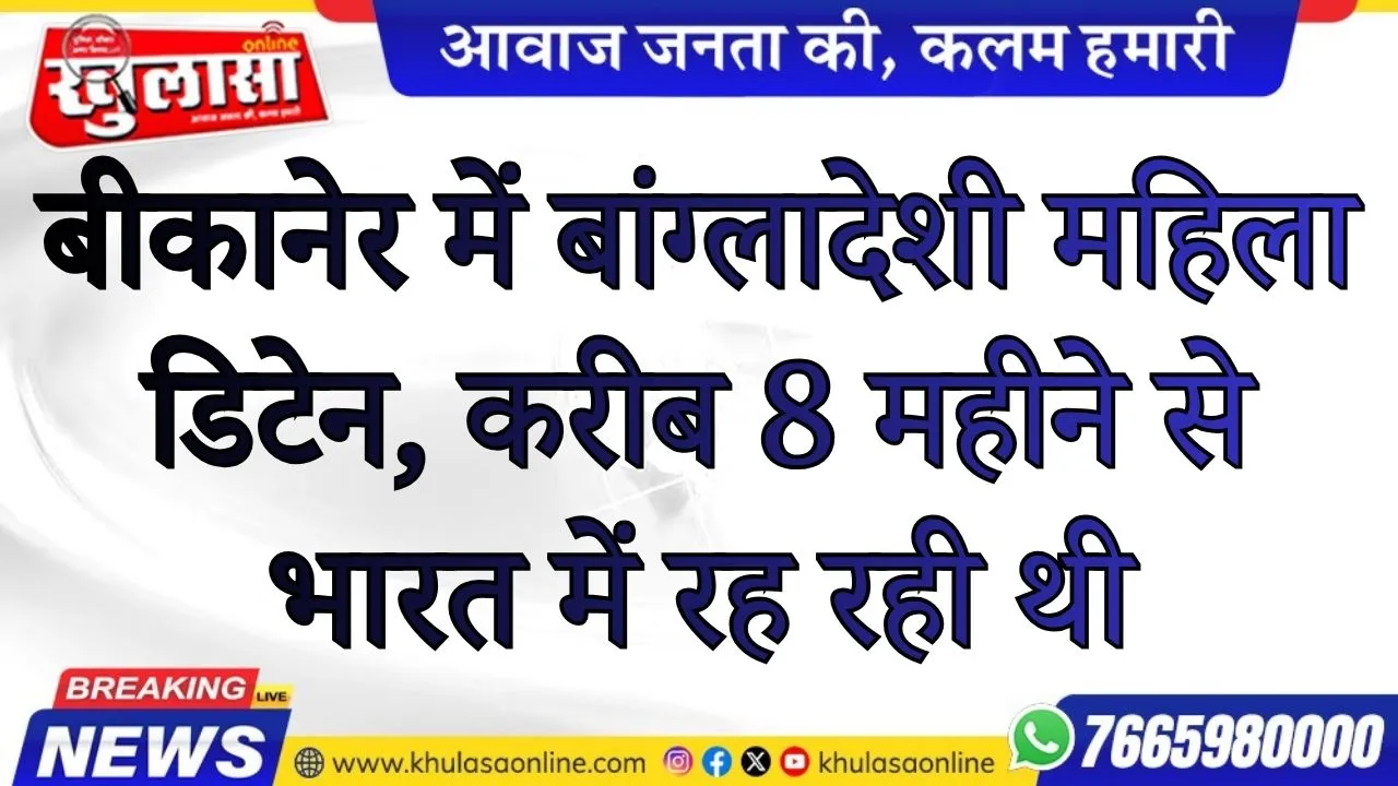 बीकानेर में बांग्लादेशी महिला डिटेन, करीब 8 महीने से भारत में रह रही थी
