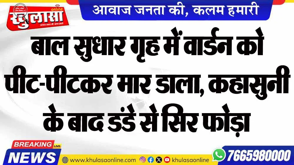 बाल सुधार गृह में वार्डन को पीट-पीटकर मार डाला, कहासुनी के बाद डंडे से सिर फोड़ा
