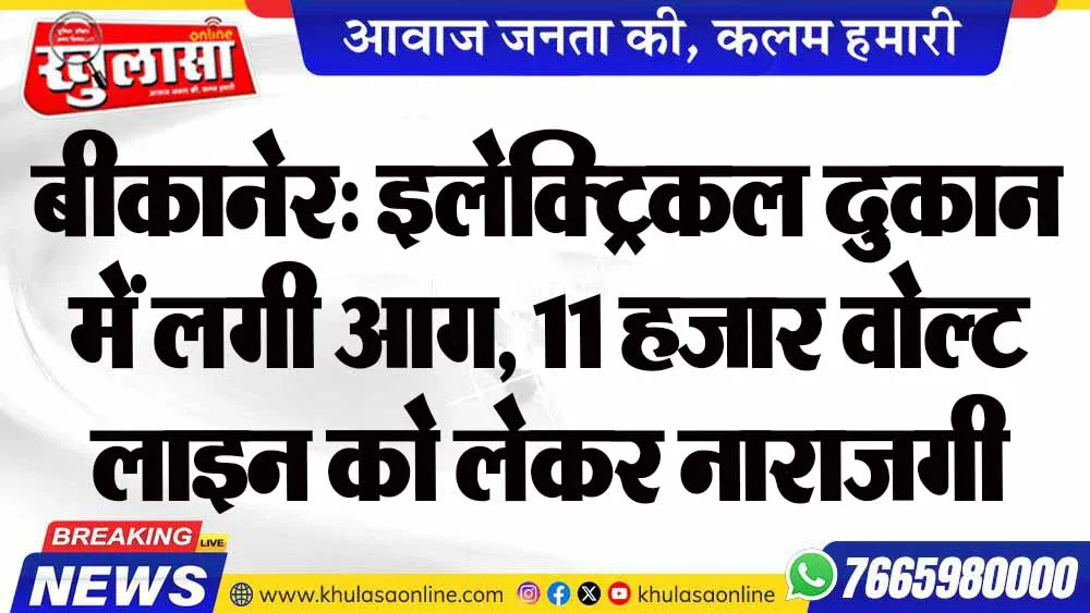 बीकानेर: इलेक्ट्रिकल दुकान में लगी आग, 11 हजार वोल्ट लाइन को लेकर नाराजगी