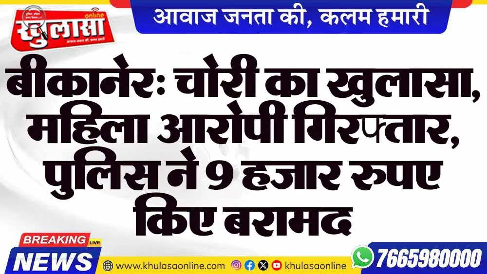 बीकानेर: चोरी का खुलासा, महिला आरोपी गिरफ्तार, पुलिस ने 9 हजार रुपए किए बरामद