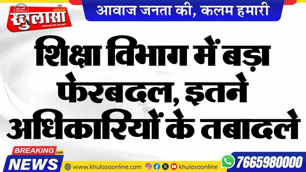 शिक्षा विभाग में बड़ा फेरबदल, इतने अधिकारियों के तबादले
