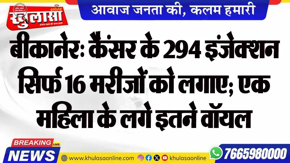 बीकानेर: कैंसर के 294 इंजेक्शन सिर्फ 16 मरीजों को लगाए; एक महिला के लगे इतने वॉयल