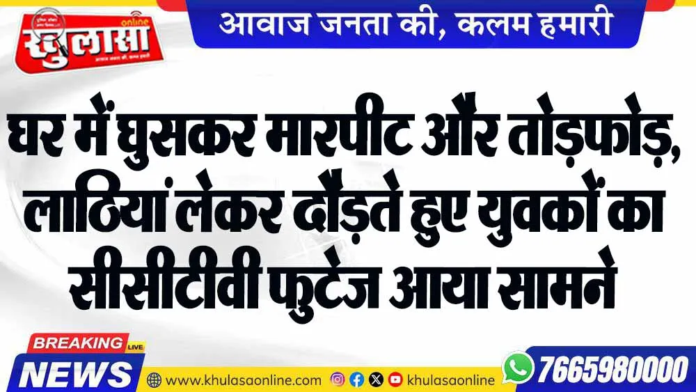 घर में घुसकर मारपीट और तोड़फोड़, लाठियां लेकर दौड़ते हुए युवकों का सीसीटीवी फुटेज आया सामने