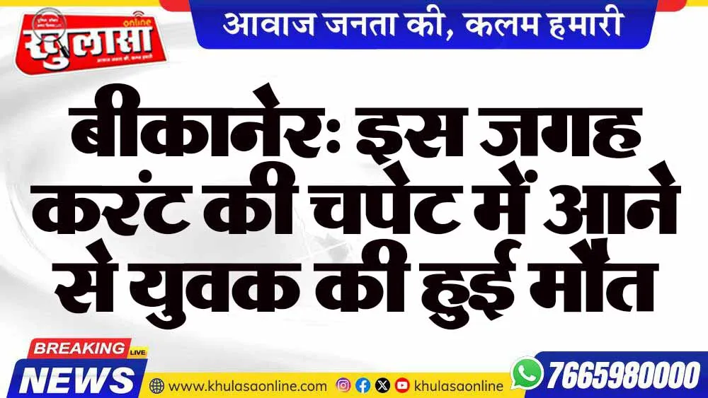 बीकानेर: इस जगह करंट की चपेट में आने से युवक की हुई मौत
