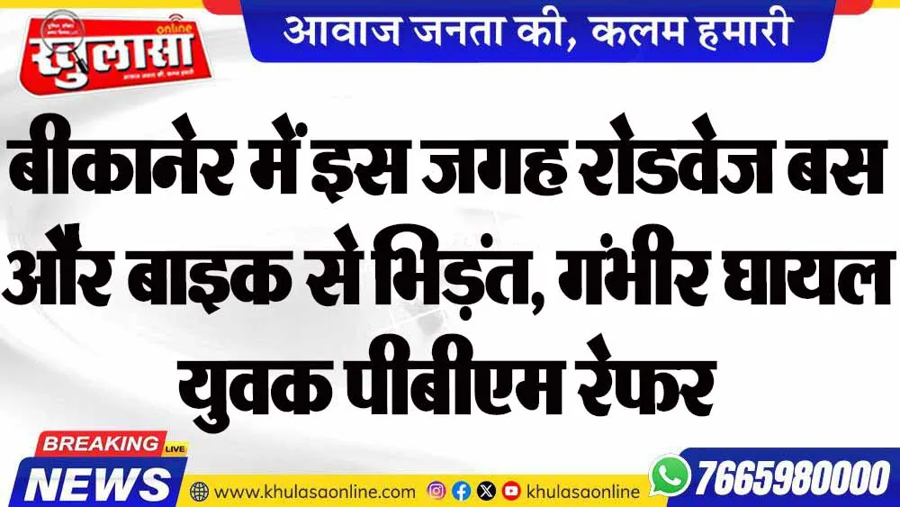 बीकानेर में इस जगह रोडवेज बस और बाइक से भिड़ंत, गंभीर घायल युवक पीबीएम रेफर