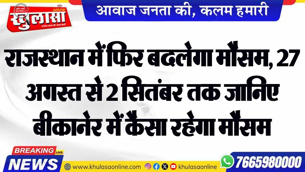 राजस्थान में फिर बदलेगा मौसम, 27 अगस्त से 2 सितंबर तक जानिए बीकानेर में कैसा रहेगा मौसम