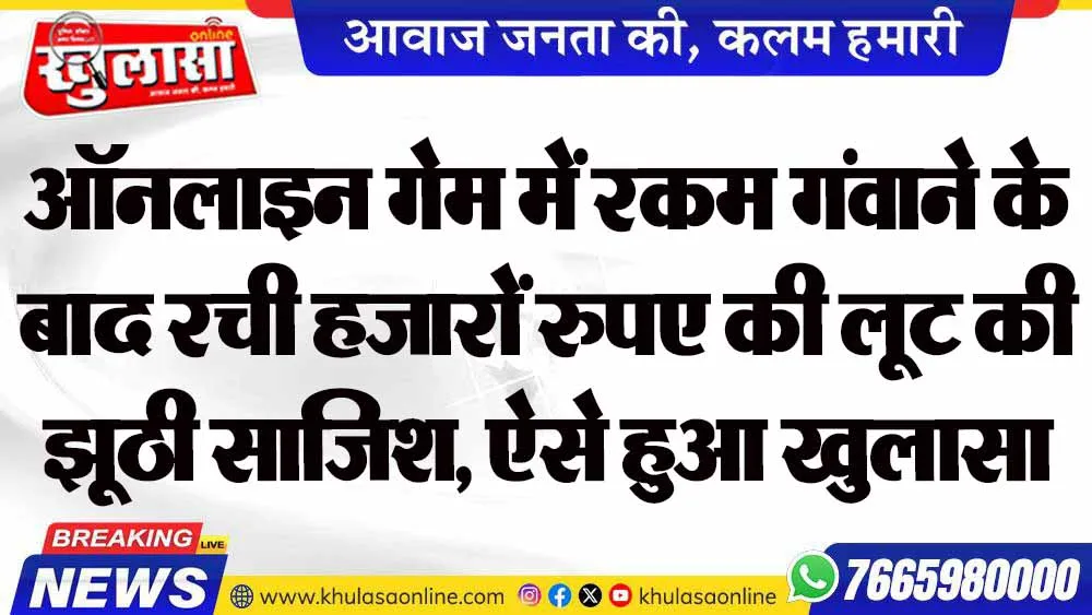 ऑनलाइन गेम में रकम गंवाने के बाद रची हजारों रुपए की लूट की झूठी साजिश, ऐसे हुआ खुलासा