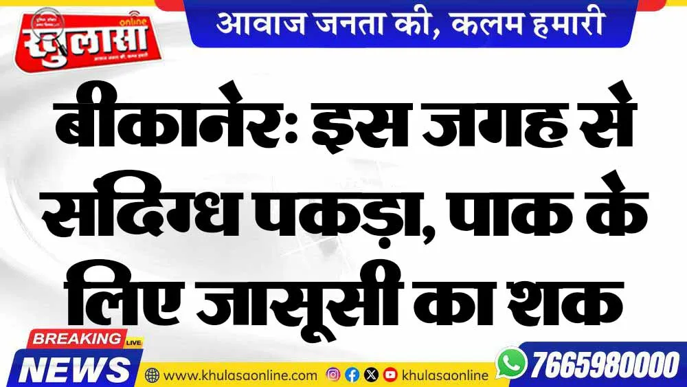बीकानेर: इस जगह से संदिग्ध पकड़ा, पाक के लिए जासूसी का शक