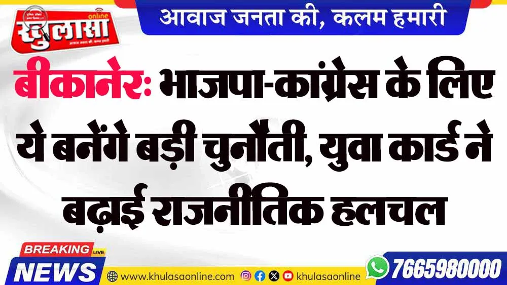 बीकानेर: भाजपा-कांग्रेस के लिए ये बनेंगे बड़ी चुनौती, युवा कार्ड ने बढ़ाई राजनीतिक हलचल