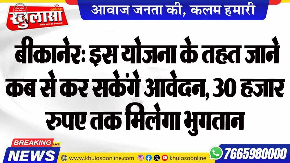 बीकानेर: इस योजना के तहत जाने कब से कर सकेंगे आवेदन, 30 हजार रुपए तक मिलेगा भुगतान