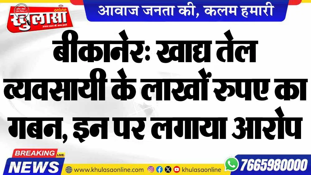 बीकानेर: खाद्य तेल व्यवसायी के लाखों रुपए का गबन, इन पर लगाया आरोप
