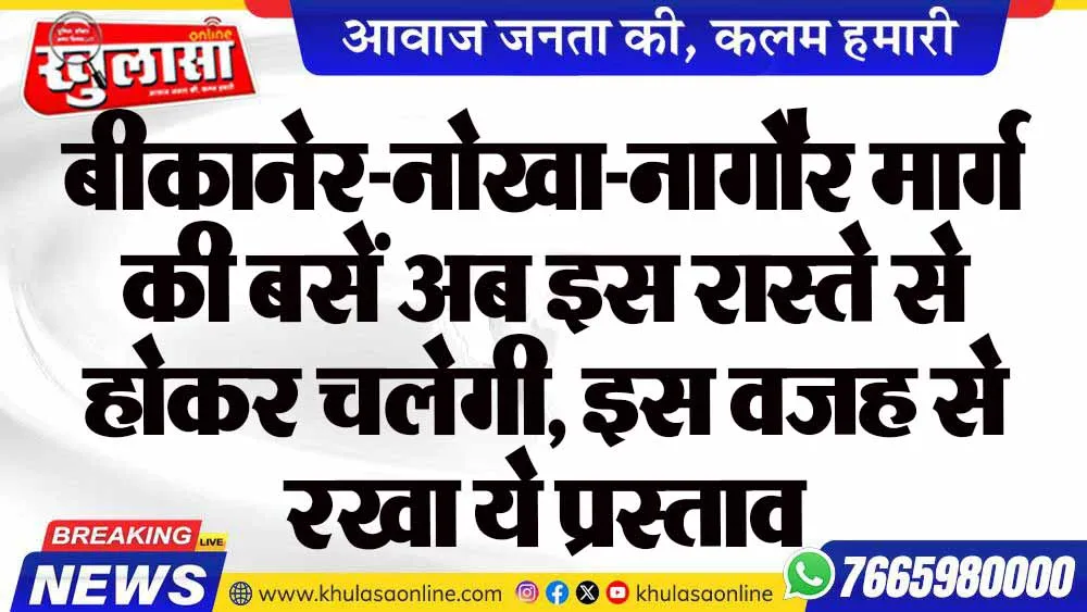 बीकानेर-नोखा-नागौर मार्ग की बसें अब इस रास्ते से होकर चलेगी, इस वजह से रखा ये प्रस्ताव