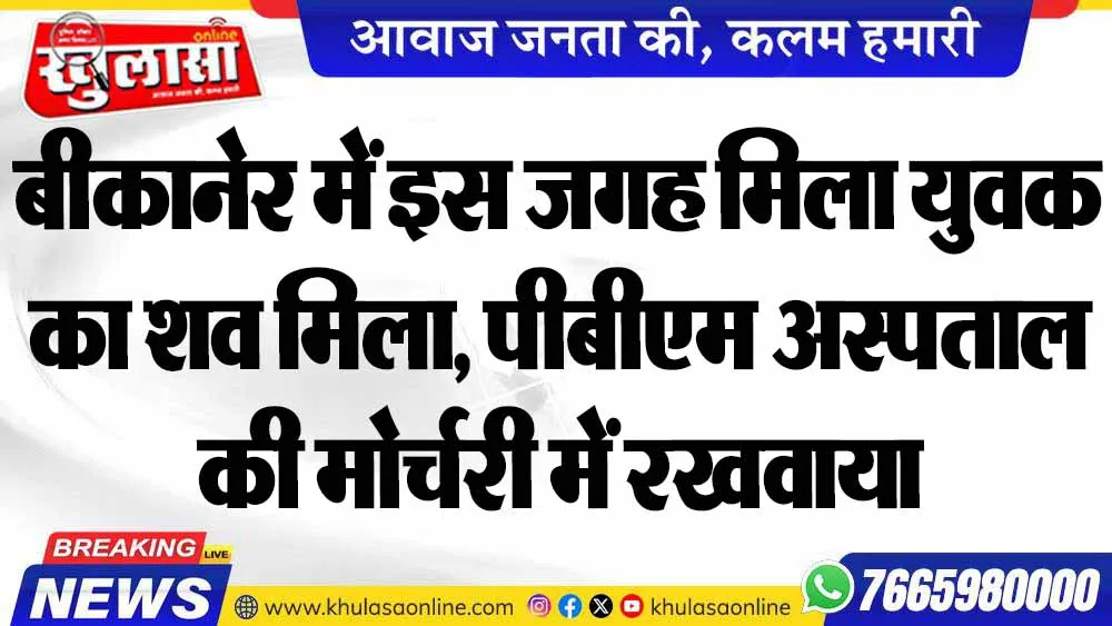 बीकानेर में इस जगह मिला युवक का शव मिला, पीबीएम अस्पताल की मोर्चरी में रखवाया