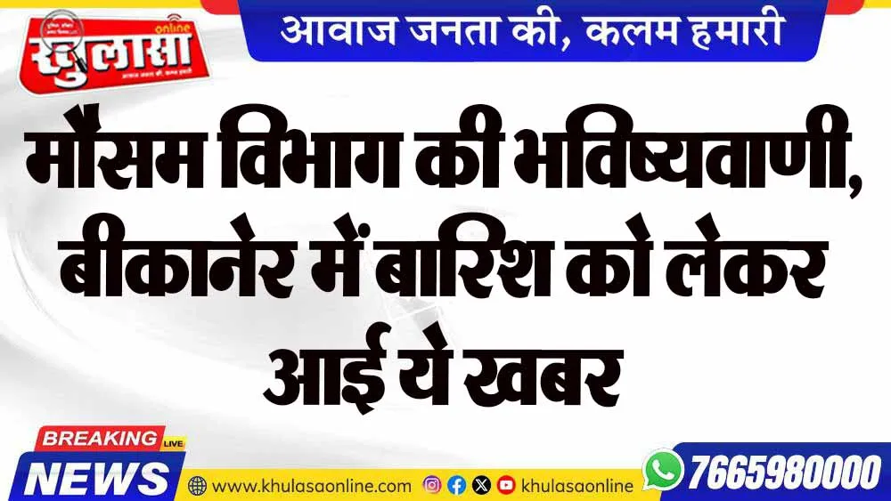 मौसम विभाग की भविष्यवाणी, बीकानेर में बारिश को लेकर आई ये खबर