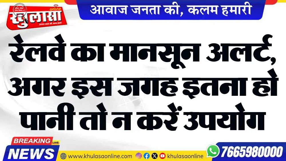 रेलवे का मानसून अलर्ट, अगर इस जगह इतना हो पानी तो न करें उपयोग