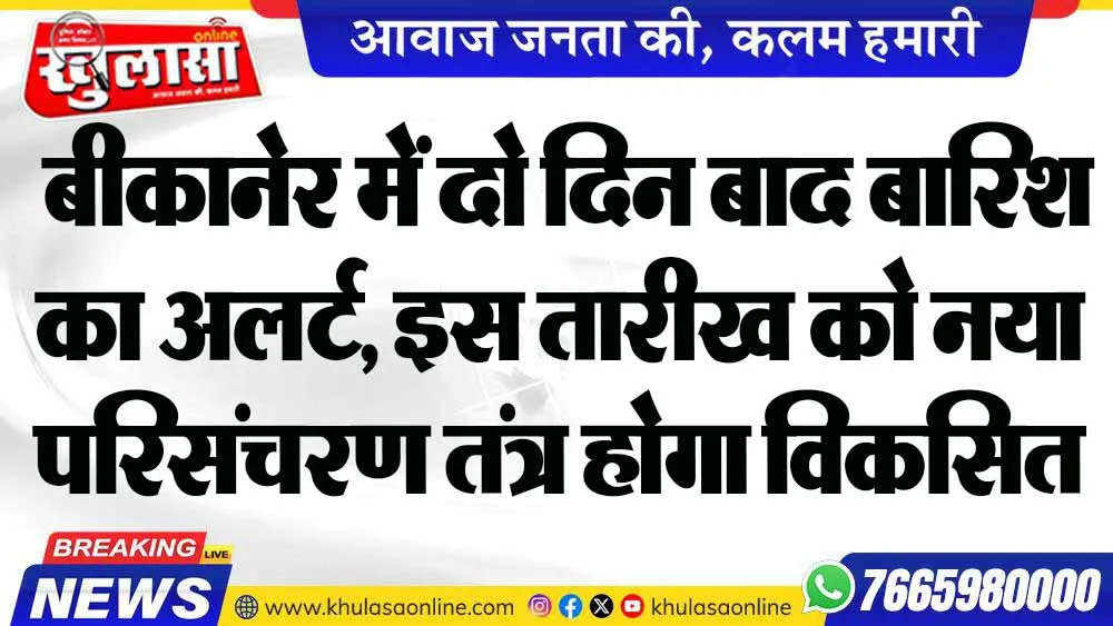 बीकानेर में दो दिन बाद बारिश का अलर्ट, इस तारीख को नया परिसंचरण तंत्र होगा विकसित