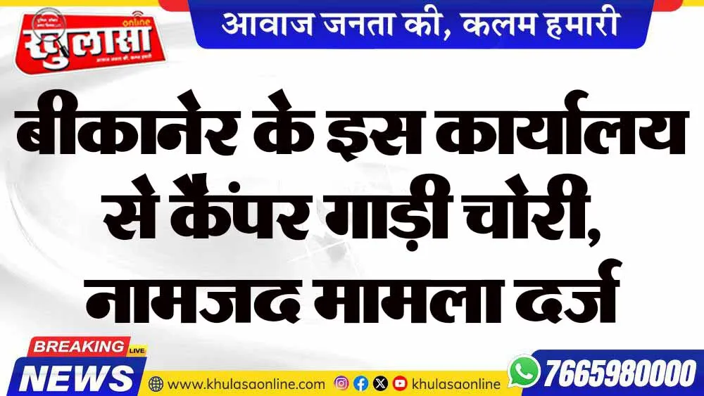 बीकानेर के इस कार्यालय से कैंपर गाड़ी चोरी, नामजद मामला दर्ज करवाया