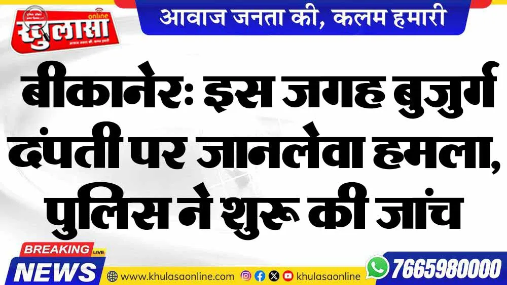 बीकानेर: इस जगह बुजुर्ग दंपती पर जानलेवा हमला, पुलिस ने शुरू की जांच