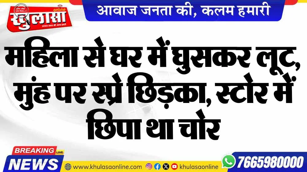महिला से घर में घुसकर लूट, मुंह पर स्प्रे छिड़का, स्टोर में छिपा था चोर