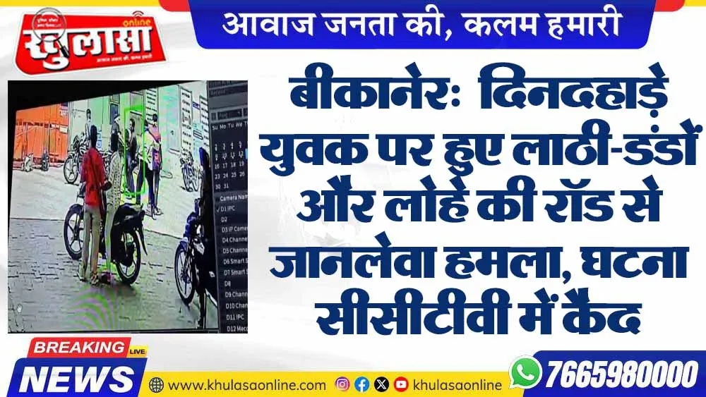 बीकानेर:  दिनदहाड़े युवक पर हुए लाठी-डंडों और लोहे की रॉड से जानलेवा हमला, घटना सीसीटीवी में कैद