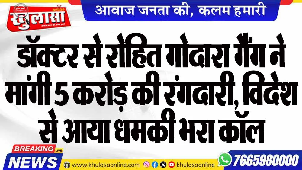 डॉक्टर से रोहित गोदारा गैंग ने मांगी 5 करोड़ की रंगदारी, विदेश से आया धमकी भरा कॉल