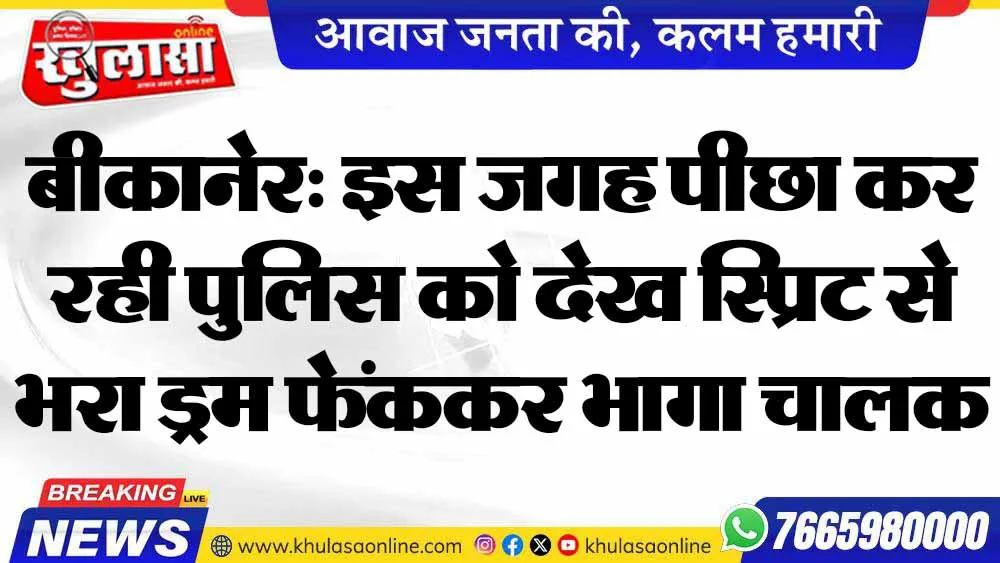 बीकानेर: इस जगह पीछा कर रही पुलिस को देख स्प्रिट से भरा ड्रम फेंककर भागा चालक