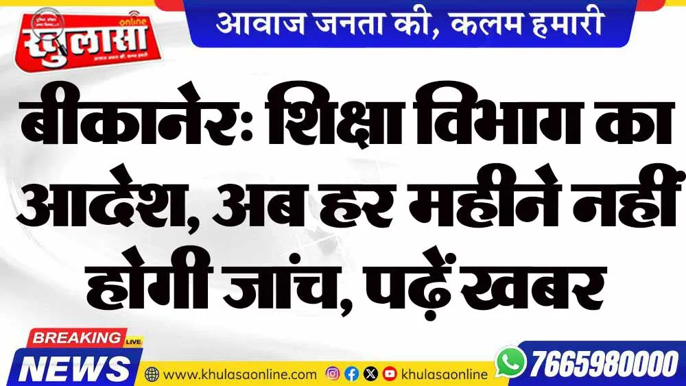 बीकानेर: शिक्षा विभाग का आदेश, अब हर महीने नहीं होगी जांच, पढ़ें खबर