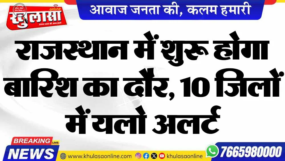 राजस्थान में शुरू होगा बारिश का दौर, 10 जिलों में यलो अलर्ट