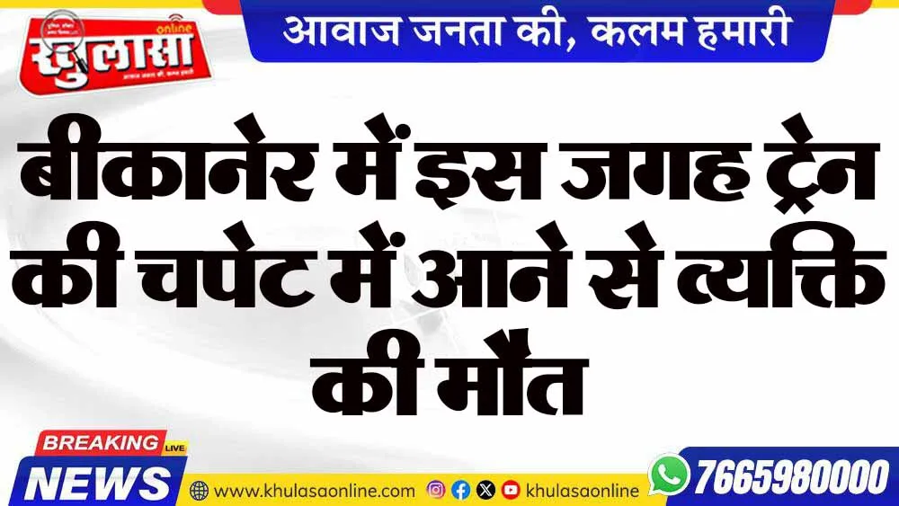 बीकानेर में इस जगह ट्रेन की चपेट में आने से व्यक्ति की मौत