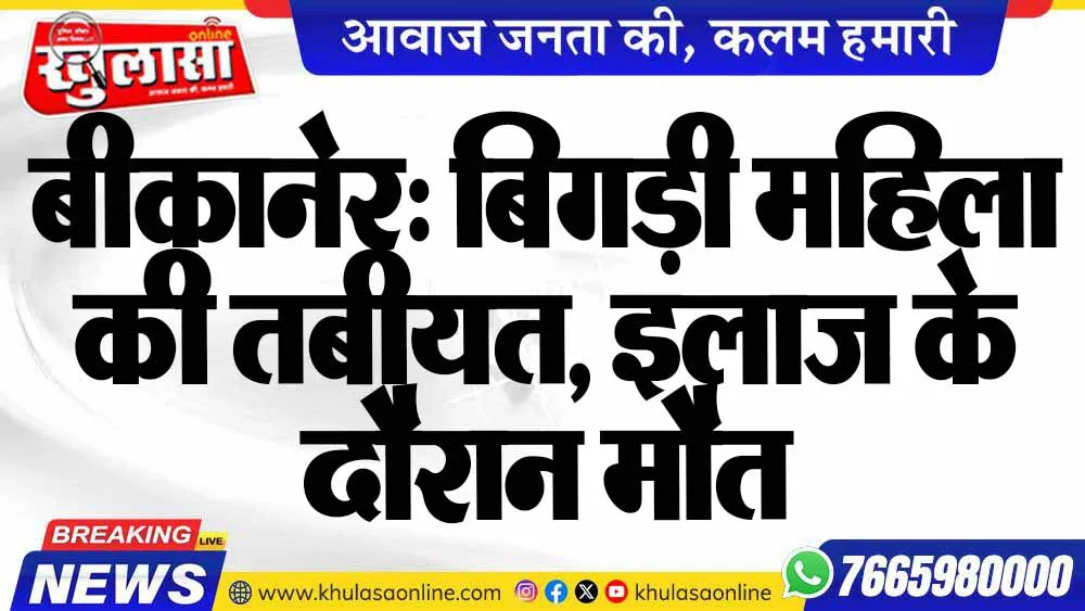 बीकानेर: बिगड़ी महिला की तबीयत, इलाज के दौरान मौत