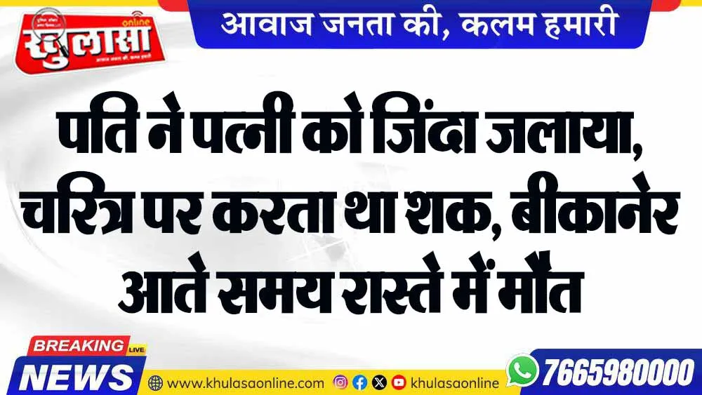 पति ने पत्नी को जिंदा जलाया, चरित्र पर करता था शक, बीकानेर आते समय रास्ते में मौत