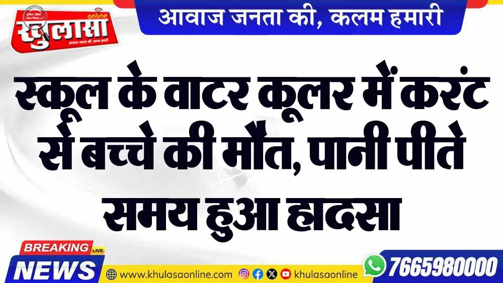 स्कूल के वाटर कूलर में करंट से बच्चे की मौत, पानी पीते समय हुआ हादसा