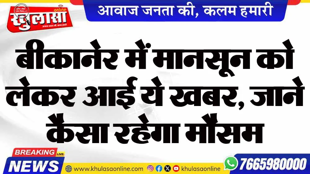 बीकानेर में मानसून को लेकर आई ये खबर, जाने कैसा रहेगा मौसम