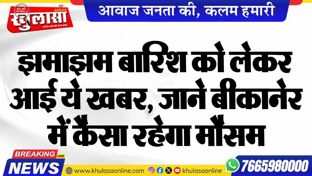 झमाझम बारिश को लेकर आई ये खबर, जाने बीकानेर में कैसा रहेगा मौसम
