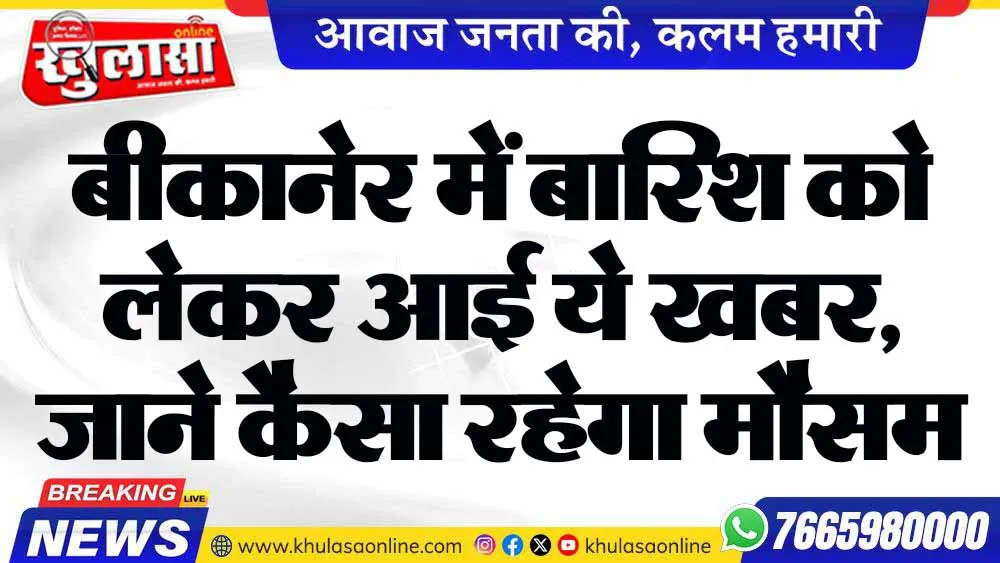 बीकानेर में बारिश को लेकर आई ये खबर, जाने कैसा रहेगा मौसम