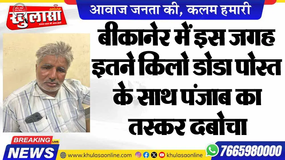 बीकानेर में इस जगह इतने किलो डोडा पोस्त के साथ पंजाब का तस्कर दबोचा