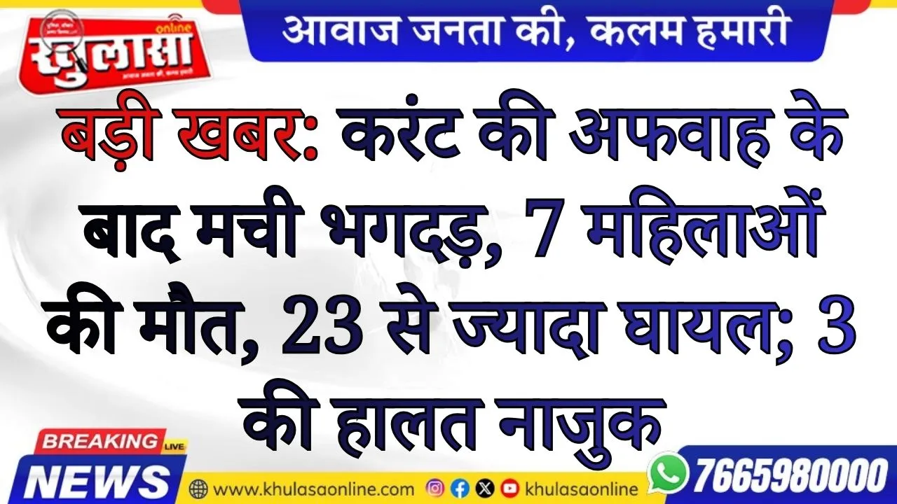 बड़ी खबर: करंट की अफवाह के बाद मची भगदड़, 7 महिलाओं की मौत, 23 से ज्यादा घायल; 3 की हालत नाजुक